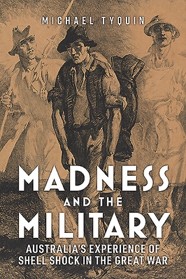 Madness and the Military: Australia'S Experience of Shell Shock in the Great War - Tyquin, Michael