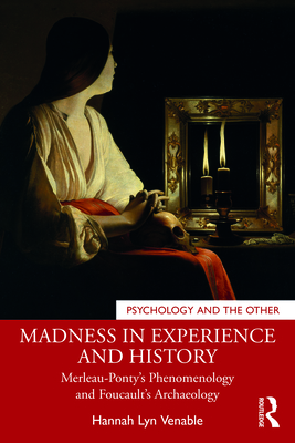 Madness in Experience and History: Merleau-Ponty's Phenomenology and Foucault's Archaeology - Venable, Hannah Lyn