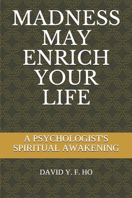 Madness May Enrich Your Life: A Psychologist's Spiritual Awakening - Ho, David y F