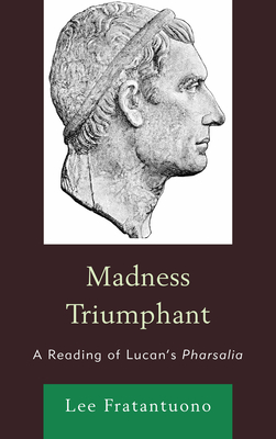 Madness Triumphant: A Reading of Lucan's Pharsalia - Fratantuono, Lee