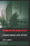 Madonna and Tony Wilson: (A Play): A Mancunian Love Affair