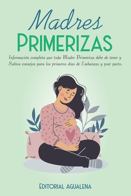 Madres Primerizas: Informaci?n completa que toda Madre primeriza debe de tener y Sabios consejos para los primeros d?as de Embarazo y post parto. - Agualena, Editorial