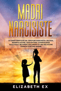 Madri Narcisiste: Le caratteristiche del genitore narcisista: Gelosia, manipolazione, gaslighting. Conseguenze sulle figlie. Recupero dall'abuso di una relazione tossica con una madre