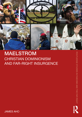 Maelstrom: Christian Dominionism and Far-Right Insurgence - Aho, James