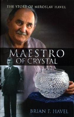 Maestro of Crystal: The Story of Miroslav Havel: How a Young Man from a Small Village in Czechoslovakia Became the Design Genius Behind Ireland's Celebrated Waterford Crystal - Havel, Brian