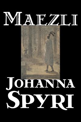 Maezli by Johanna Spyri, Fiction, Historical - Spyri, Johanna, and Stork, Elisabeth P (Translated by), and Stork, Charles Wharton (Introduction by)