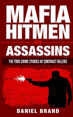 Mafia Hitmen And Assassins: The True Crime Stories of Contract Killers - Brand, Daniel