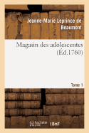 Magasin Des Adolescentes, Ou Dialogues Entre Une Sage Gouvernante. Tome 1: & Plusieurs de Ses ?l?ves de la Premi?re Distinction