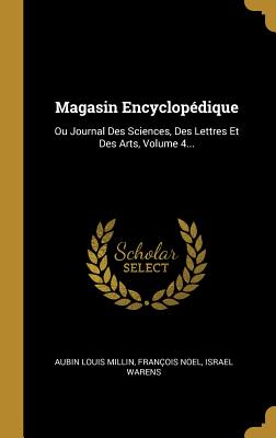 Magasin Encyclopdique: Ou Journal Des Sciences, Des Lettres Et Des Arts, Volume 4... - Millin, Aubin Louis, and Noel, Franois, and Warens, Israel