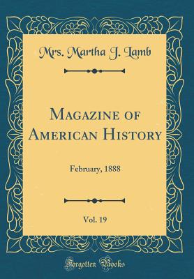 Magazine of American History, Vol. 19: February, 1888 (Classic Reprint) - Lamb, Mrs Martha J