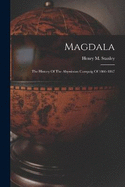 Magdala: The History Of The Abyssinian Campaig Of 1866-1867