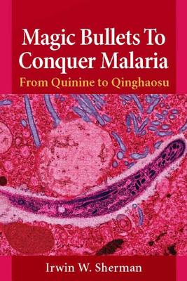 Magic Bullets To Conquer Malaria: from Quinine to Qinghaosu - Sherman, Irwin W