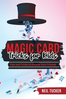 Magic Card Tricks for Kids: Tips and Tricks to Amaze Your Friends - Tucker, Neil