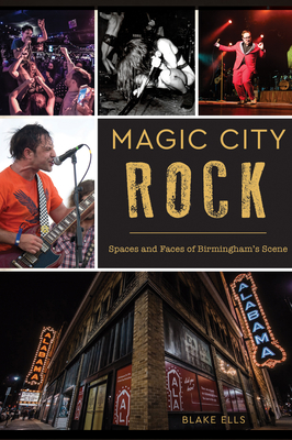 Magic City Rock: Spaces and Faces of Birmingham's Scene - Ells, Blake