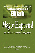 Magic Happens!: The Key to Love, Success, and Prosperity Through the Channeled Wisdom of Elijah