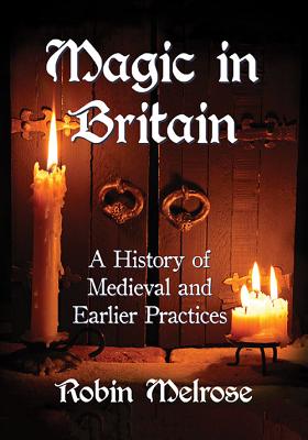 Magic in Britain: A History of Medieval and Earlier Practices - Melrose, Robin