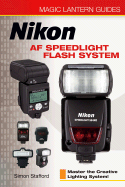 Magic Lantern Guides(r) Nikon AF Speedlight Flash System: Master the Creative Lighting System! - Stafford, Simon