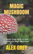 Magic Mushroom: A Simple Guide Book on How To Cultivate Magic Mushroom