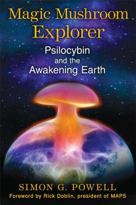 Magic Mushroom Explorer: Psilocybin and the Awakening Earth - Powell, Simon G, and Doblin, Rick (Foreword by)