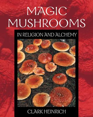 Magic Mushrooms in Religion and Alchemy - Heinrich, Clark