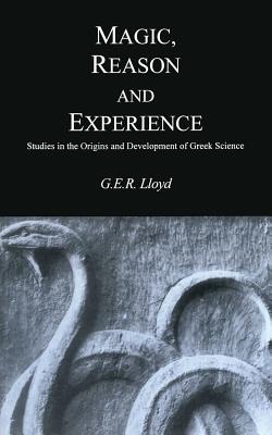 Magic, Reason and Experience: Studies in the Origins and Development of Greek Science - Lloyd, G E R