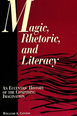 Magic, Rhetoric, and Literacy: An Eccentric History of the Composing Imagination - Covino, William A, PH.D.