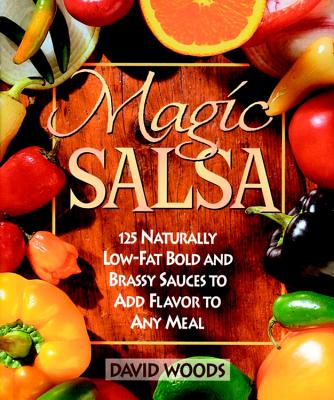 Magic Salsa: 125 Naturally Low-Fat Bold and Brassy Sauces to Add Flavor to Any Meal - Woods, David, Professor, and Woods