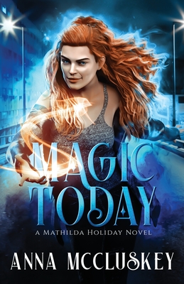 Magic Today: A Fast-Paced Action-Packed Urban Fantasy Novel - McCluskey, Anna