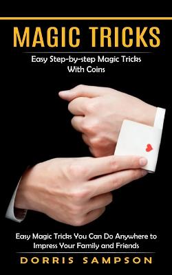 Magic Tricks: Easy Step-by-step Magic Tricks With Coins (Easy Magic Tricks You Can Do Anywhere to Impress Your Family and Friends) - Sampson, Dorris