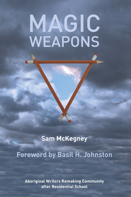Magic Weapons: Aboriginal Writers Remaking Community After Residential School - McKegney, Sam, and Johnston, Basil (Foreword by)