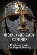 Magical Anglo-Saxon Experience: Practicing Magic, The Magical Thinking: History Of Anglo-Saxon England