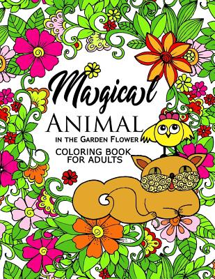 Magical Animal in the Garden Flower: An Adult coloring book cat, bird, butterfly, bug, dog, friend and flower - Adult Coloring Book for Grown-Ups