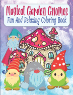 Magical Garden Gnomes Fun And Relaxing Coloring Book: Relaxing And Easy To Color Mushrooms And Garden Gnomes Coloring Book For Kids, Teens, Seniors, Moms, Adults, Lovely Gift Idea