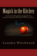Magick in the Kitchen: A Real-World Spiritual Guide for Manifesting the Kitchen Witch Within.