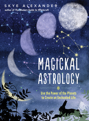 Magickal Astrology: Use the Power of the Planets to Create an Enchanted Life - Alexander, Skye