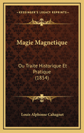 Magie Magnetique: Ou Traite Historique Et Pratique (1854)