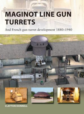 Maginot Line Gun Turrets: And French Gun Turret Development 1880-1940 - Donnell, Clayton