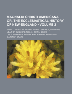 Magnalia Christi Americana, or the Ecclesiastical History of New-England, Vol. 1 of 2: From Its First Planting in the Year 1620, Unto the Year of Our Lord, 1698; In Seven Books (Classic Reprint)