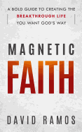 Magnetic Faith: A Bold Guide To Creating The Breakthrough Life You Want God's Way