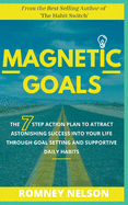 Magnetic Goals - The 7-Step Action Plan to Attract Astonishing Success Into Your Life Through Goal Setting and Supportive Daily Habits