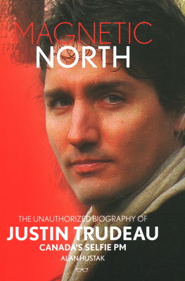 Magnetic North: Justin Trudeau[2019 - 2nd Special Edition] - Hustak, Alan