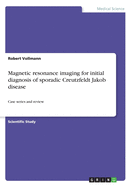 Magnetic resonance imaging for initial diagnosis of sporadic Creutzfeldt Jakob disease: Case series and review