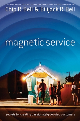 Magnetic Service: Secrets for Creating Passionately Devoted Customers - Bell, Chip R, and Bell, Bilijack R