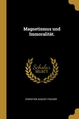 Magnetismus und Immoralitt. - Fischer, Christian August