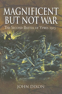 Magnificent But Not War: The Second Battle of Ypres 1915 - Dixon, John, MD