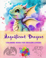 Magnificent Dragons Coloring Book for Dragon Lovers Mindfulness and Anti-Stress Fantasy Dragon Scenes for All Ages: A Collection of Splendid Mythical Designs to Enhance Creativity and Relaxation