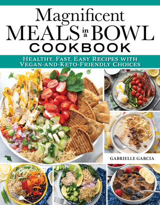 Magnificent Meals in a Bowl Cookbook: Healthy, Fast, Easy Recipes with Vegan-And-Keto-Friendly Choices - Garcia, Gabrielle