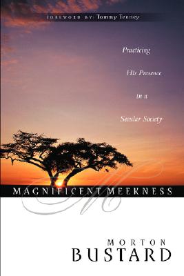 Magnificent Meekness: Practicing His Presence in a Secular Society - Bustard, Morton