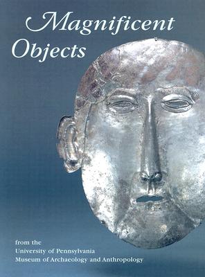 Magnificent Objects: From the University of Pennsylvania Museum of Archaeology and Anthropology - Quick, Jennifer, and Olszewski, Deborah I