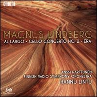 Magnus Lindberg: Al Largo; Cello Concerto No. 2; Era - Anssi Karttunen (cello); Finnish Radio Symphony Orchestra; Hannu Lintu (conductor)